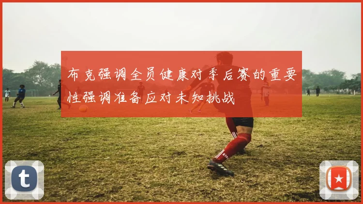 布克强调全员健康对季后赛的重要性强调准备应对未知挑战