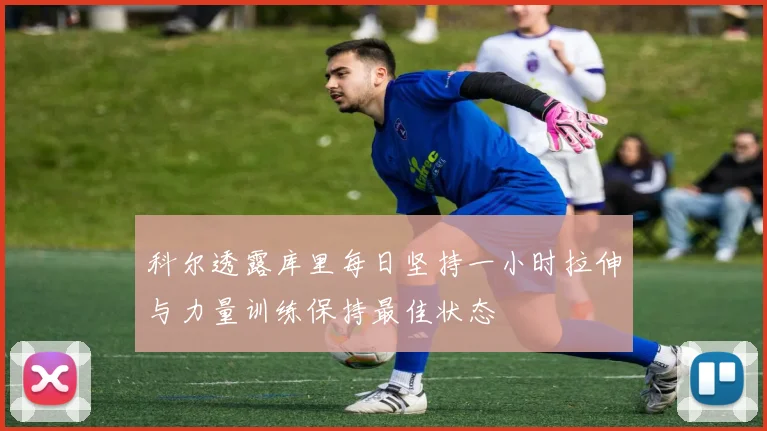 科尔透露库里每日坚持一小时拉伸与力量训练保持最佳状态