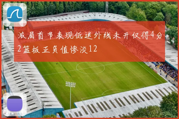 浓眉首节表现低迷外线未开仅得4分2篮板正负值惨淡12