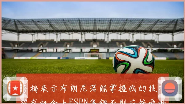 夸梅表示布朗尼若能掌握我的技巧将有机会上ESPN集锦否则应接受批评