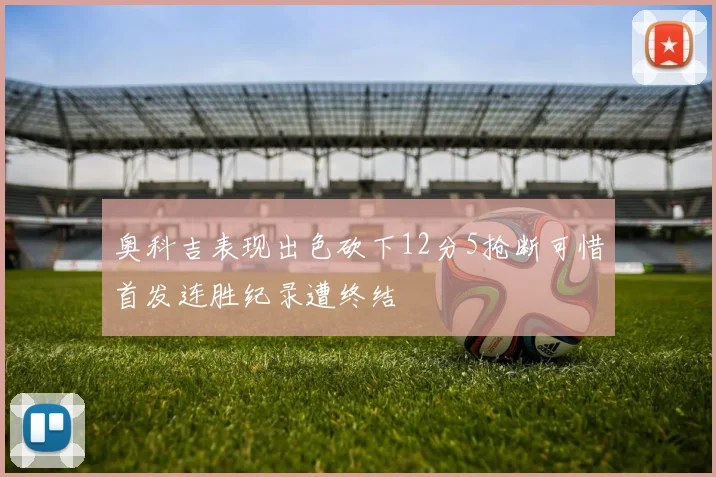 奥科吉表现出色砍下12分5抢断可惜首发连胜纪录遭终结