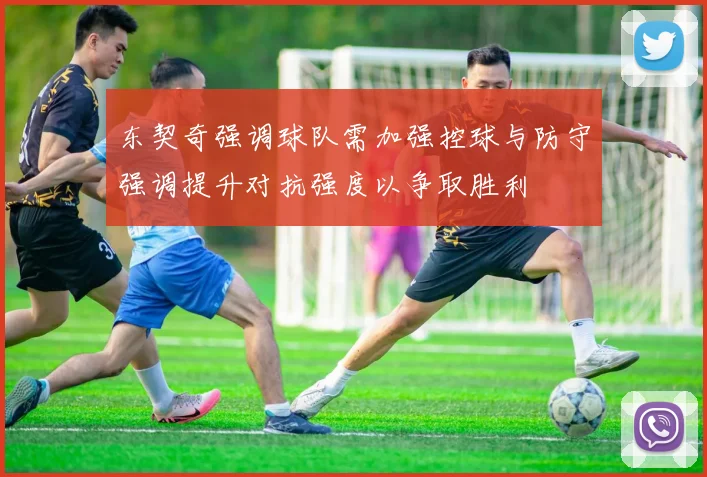 东契奇强调球队需加强控球与防守强调提升对抗强度以争取胜利