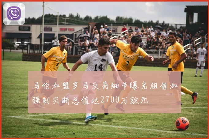马伦加盟罗马交易细节曝光租借加强制买断总值达2700万欧元