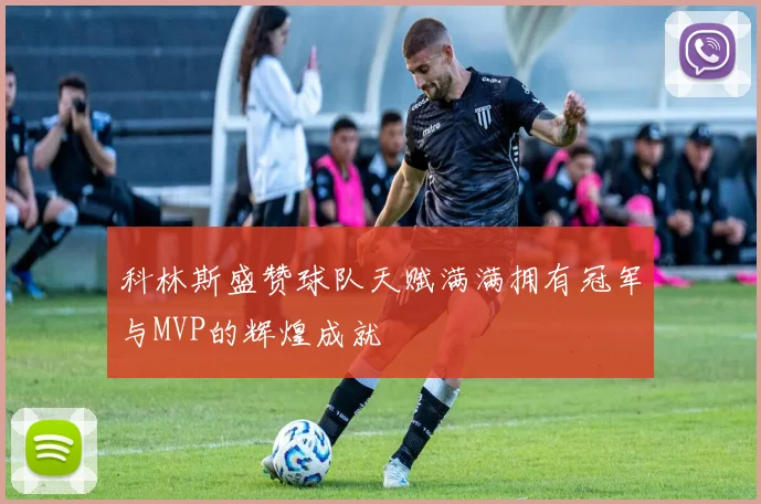 科林斯盛赞球队天赋满满拥有冠军与MVP的辉煌成就