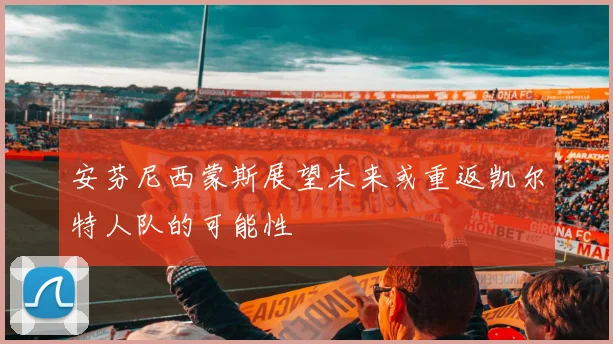 安芬尼西蒙斯展望未来或重返凯尔特人队的可能性
