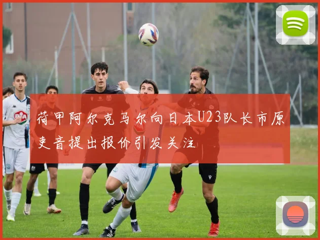 荷甲阿尔克马尔向日本U23队长市原吏音提出报价引发关注
