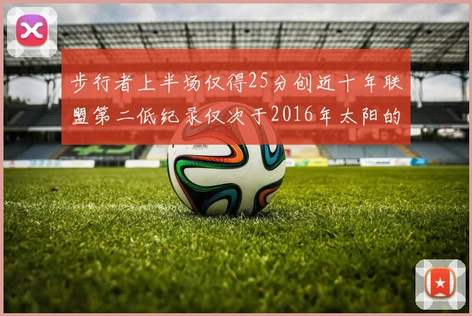 步行者上半场仅得25分创近十年联盟第二低纪录仅次于2016年太阳的22分