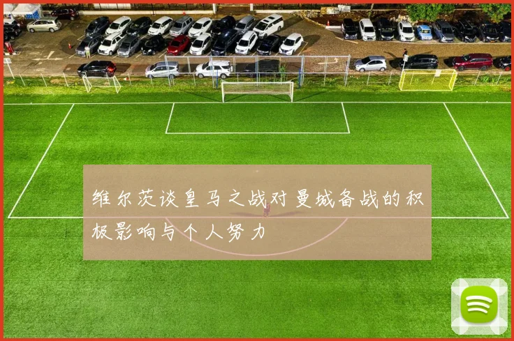 维尔茨谈皇马之战对曼城备战的积极影响与个人努力