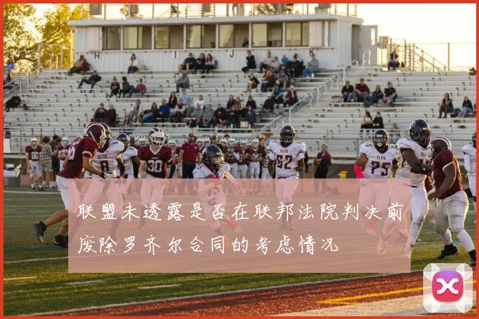 联盟未透露是否在联邦法院判决前废除罗齐尔合同的考虑情况