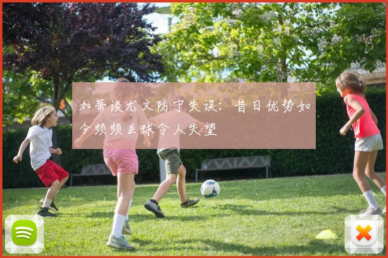 加蒂谈尤文防守失误：昔日优势如今频频丢球令人失望
