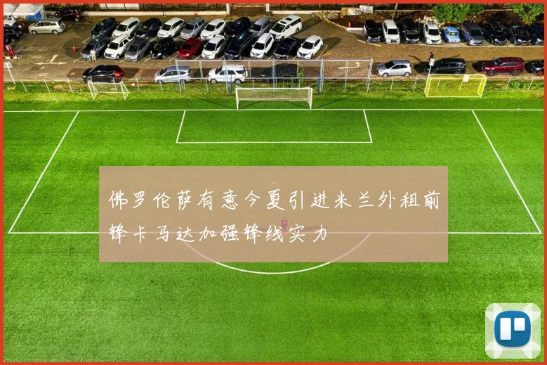 佛罗伦萨有意今夏引进米兰外租前锋卡马达加强锋线实力