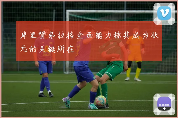 库里赞弗拉格全面能力称其成为状元的关键所在